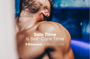 Solo Time Is Self-Care Time - 6 Reasons to Masturbate