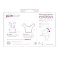 These 100% silicone attachments add more versatility and options to your PalmPower massager. The PalmBody set includes 2 attachments when used with PalmPower will help to alleviate your stress and provide and invigorating massage on areas that are usually overlooked! The PalmFinger is designed to relax every muscle in your fingers and on the palm of your hand. The PalmCurve has two rounded edges to glide over your arm, legs and body for a truly magnificent massage.